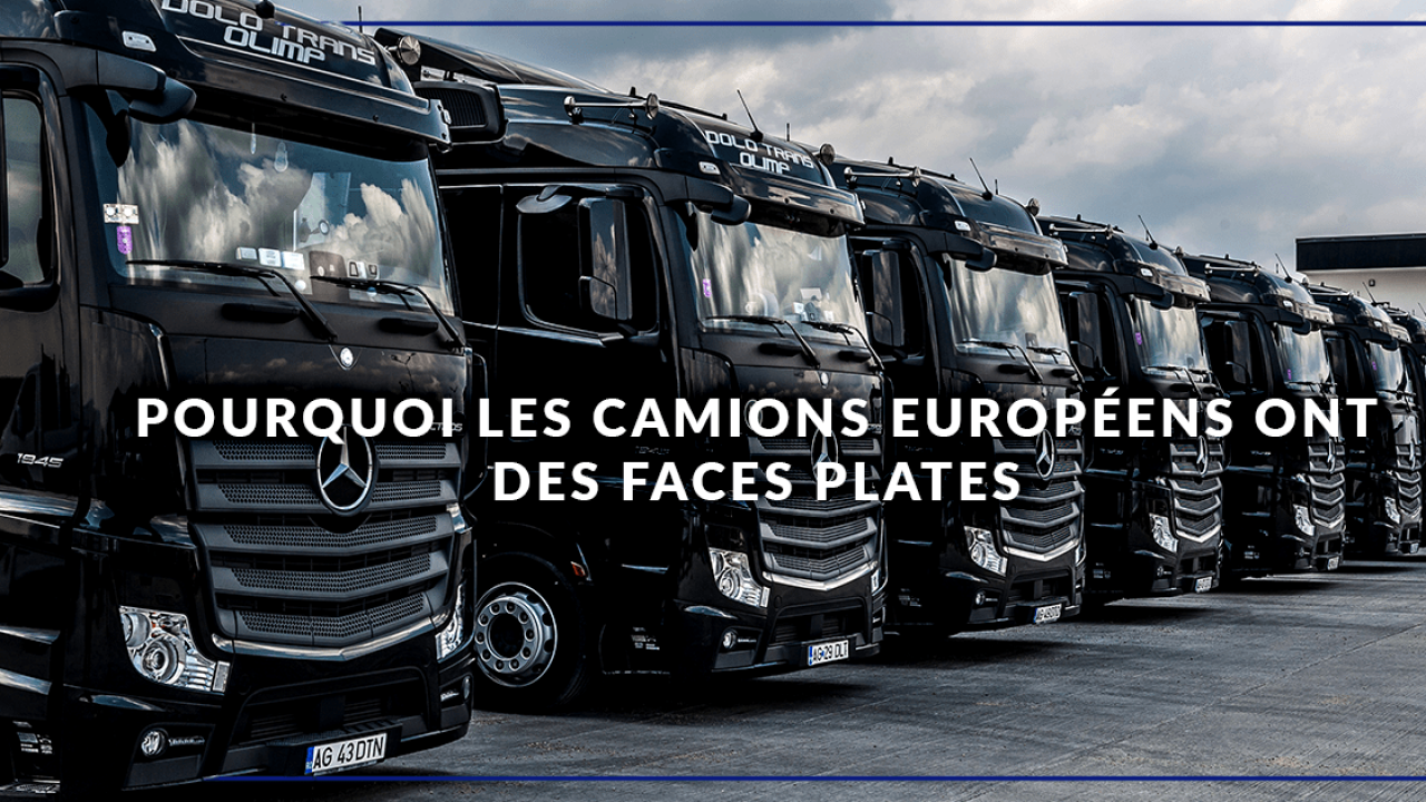 Pourquoi Les Camions Européens Ont Des Faces Plates - ENERGY Transportation  Group